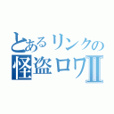 とあるリンクの怪盗ロワイヤルⅡ（）