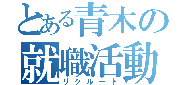 とある青木の就職活動（リクルート）