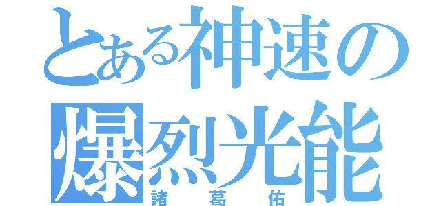 とある神速の爆烈光能（諸葛佑）