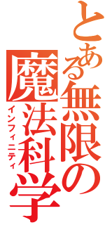 とある無限の魔法科学（インフィニティ）