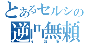 とあるセルシの逆凸無頼（θ部隊）