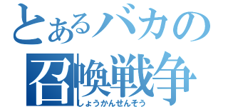 とあるバカの召喚戦争（しょうかんせんそう）