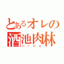 とあるオレの酒池肉林（ハーレム）