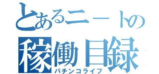 とあるニ－トの稼働目録（パチンコライフ）