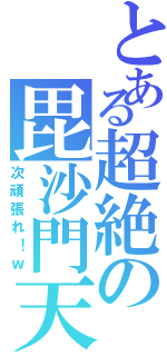 とある超絶の毘沙門天（次頑張れ！ｗ）