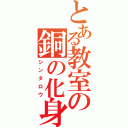 とある教室の銅の化身（シンタロウ）