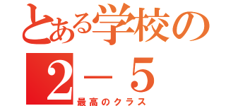 とある学校の２－５（最高のクラス）