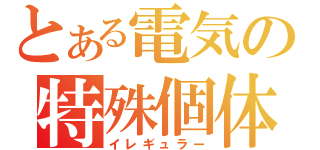 とある電気の特殊個体（イレギュラー）