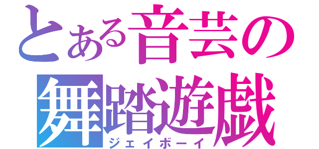 とある音芸の舞踏遊戯（ジェイボーイ）