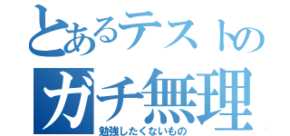 とあるテストのガチ無理（勉強したくないもの）