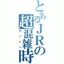 とあるＪＲの超混雑時Ⅱ（ラッシュ）