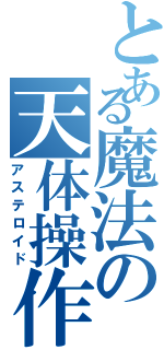 とある魔法の天体操作（アステロイド）