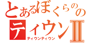 とあるぼくらののティウンⅡ（ティウンティウン）