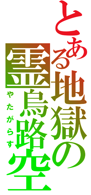 とある地獄の霊烏路空（やたがらす）