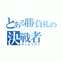 とある勝負札の決戦者（デュエリスト）