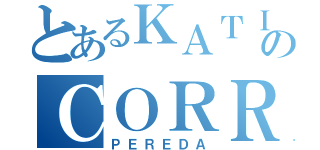 とあるＫＡＴＩＡのＣＯＲＲＥＡ（ＰＥＲＥＤＡ）