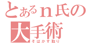 とあるｎ氏の大手術（そばかす取り）