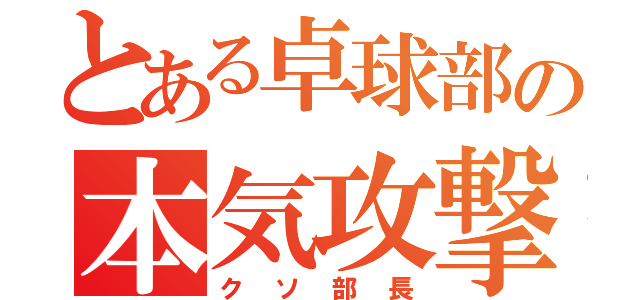 とある卓球部の本気攻撃（クソ部長）