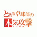 とある卓球部の本気攻撃（クソ部長）