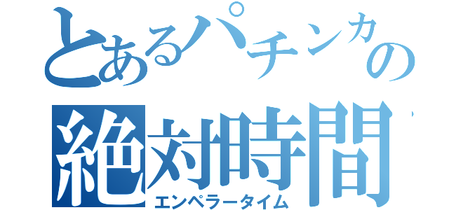 とあるパチンカスの絶対時間（エンペラータイム）