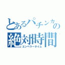 とあるパチンカスの絶対時間（エンペラータイム）