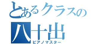 とあるクラスの八十出（ピアノマスター）