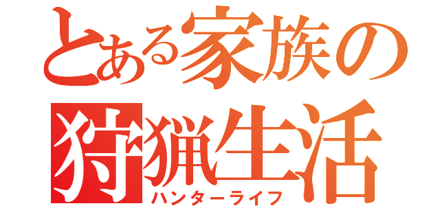 とある家族の狩猟生活（ハンターライフ）