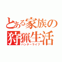 とある家族の狩猟生活（ハンターライフ）