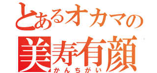 とあるオカマの美寿有顔（かんちがい）