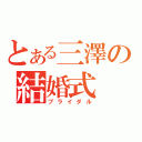 とある三澤の結婚式（ブライダル）