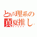 とある理系の真夏推し（０７２０４）