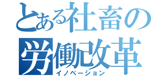 とある社畜の労働改革（イノベーション）