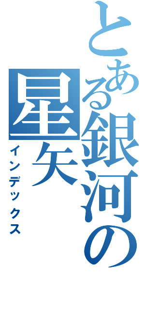 とある銀河の星矢（インデックス）