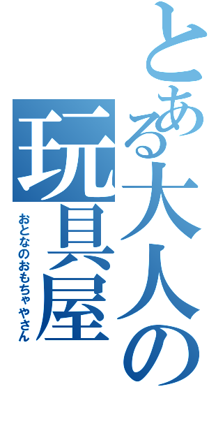 とある大人の玩具屋（おとなのおもちゃやさん）