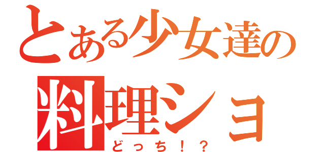 とある少女達の料理ショー（どっち！？）