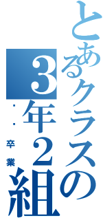 とあるクラスの３年２組（㊗️卒業）