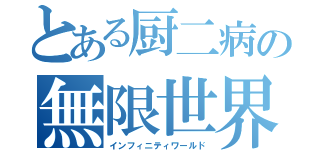 とある厨二病の無限世界（インフィニティワールド）