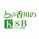 とある香川のＫＳＢ（バンドリを放送）