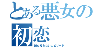 とある悪女の初恋（誰も知らないエピソード）