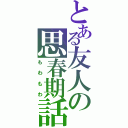 とある友人の思春期話（もわもわ）