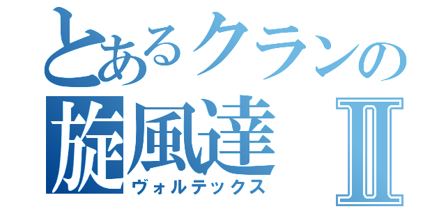 とあるクランの旋風達Ⅱ（ヴォルテックス）