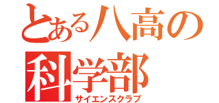 とある八高の科学部（サイエンスクラブ）