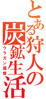 とある狩人の炭鉱生活（ウラガン提督）