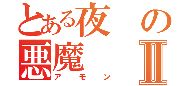 とある夜の悪魔Ⅱ（アモン）