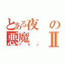 とある夜の悪魔Ⅱ（アモン）