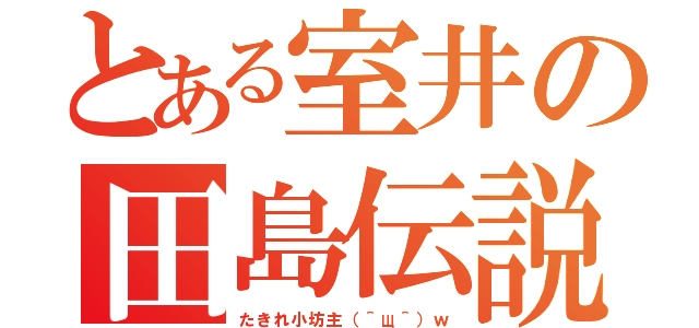 とある室井の田島伝説（たきれ小坊主（＾щ＾）ｗ）