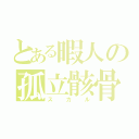 とある暇人の孤立骸骨（スカル）