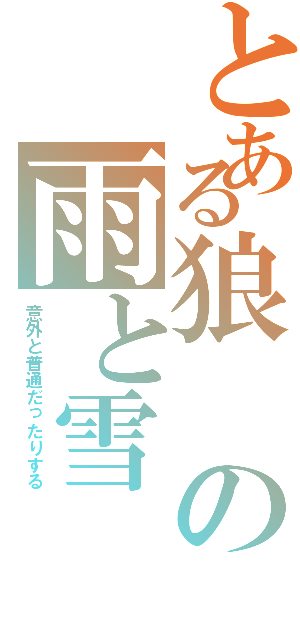 とある狼の雨と雪（意外と普通だったりする）