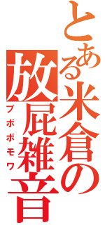 とある米倉の放屁雑音（ブボボモワ）