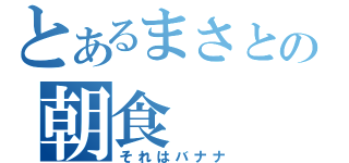 とあるまさとの朝食（それはバナナ）